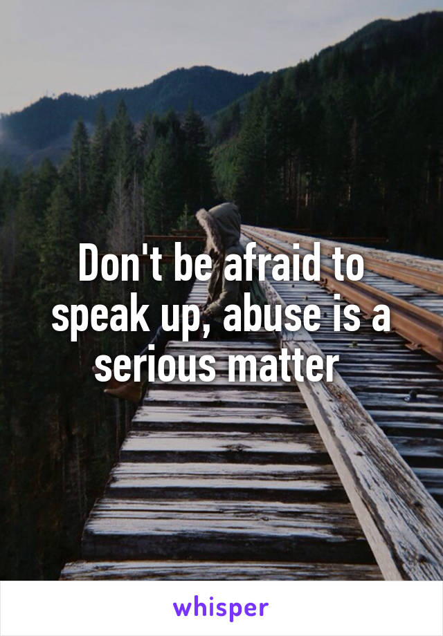 Don't be afraid to speak up, abuse is a serious matter 