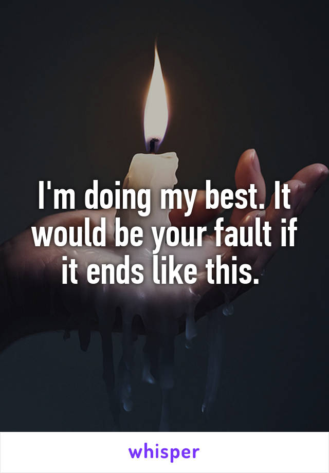 I'm doing my best. It would be your fault if it ends like this. 