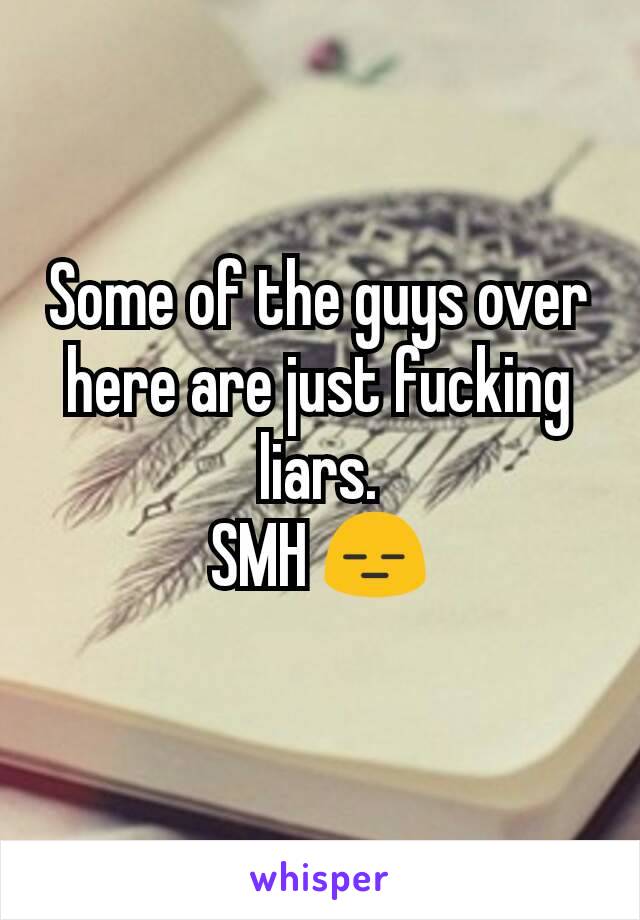 Some of the guys over here are just fucking liars.
SMH 😑