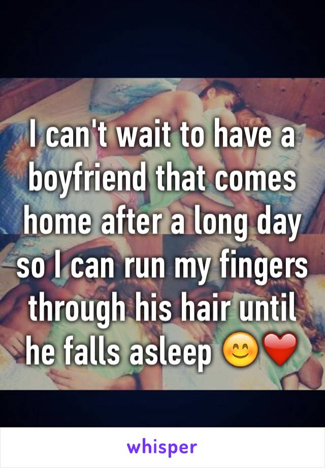 I can't wait to have a boyfriend that comes home after a long day so I can run my fingers through his hair until he falls asleep 😊❤️