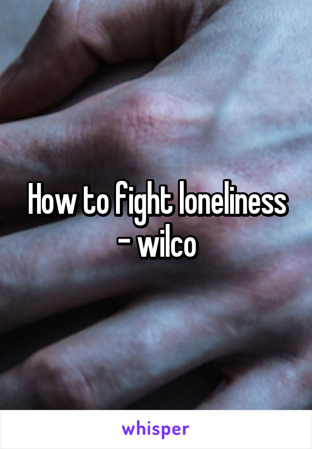 How to fight loneliness - wilco