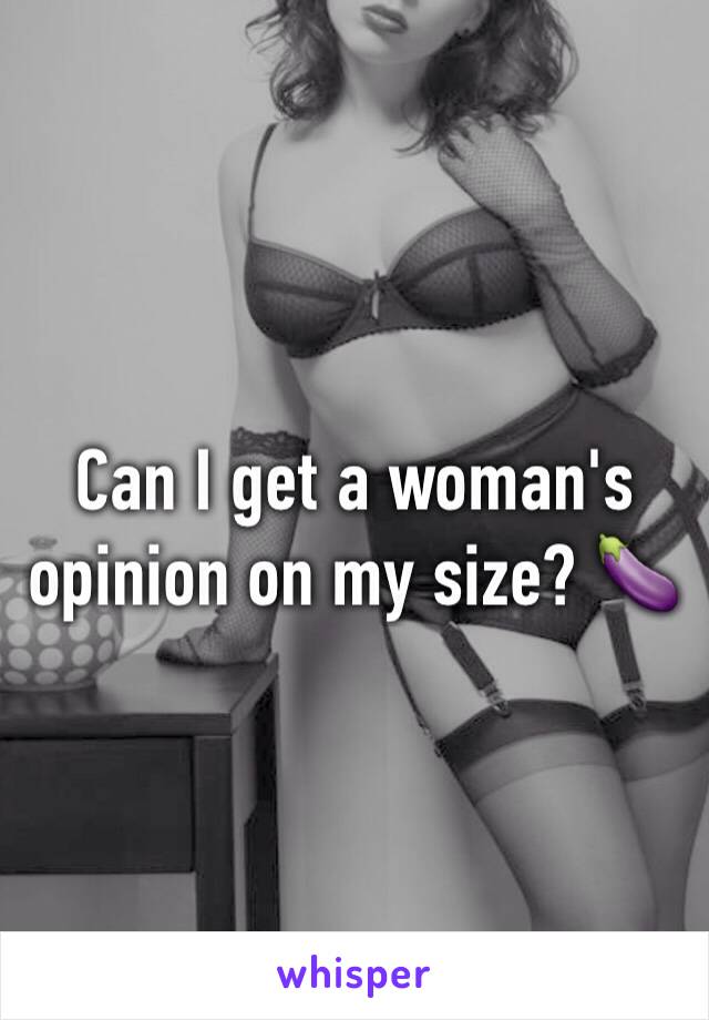 Can I get a woman's opinion on my size? 🍆