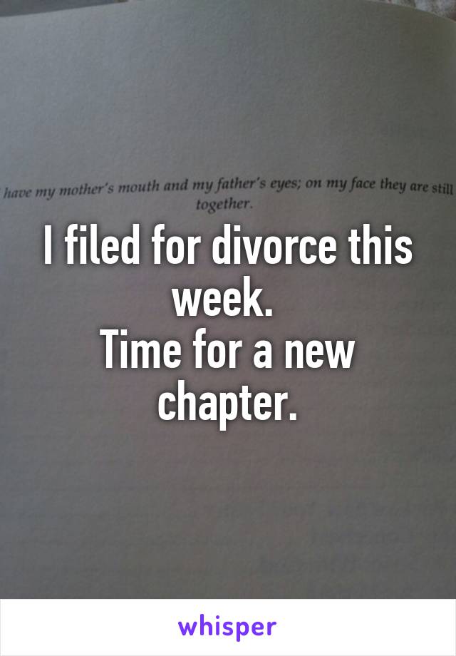 I filed for divorce this week. 
Time for a new chapter.