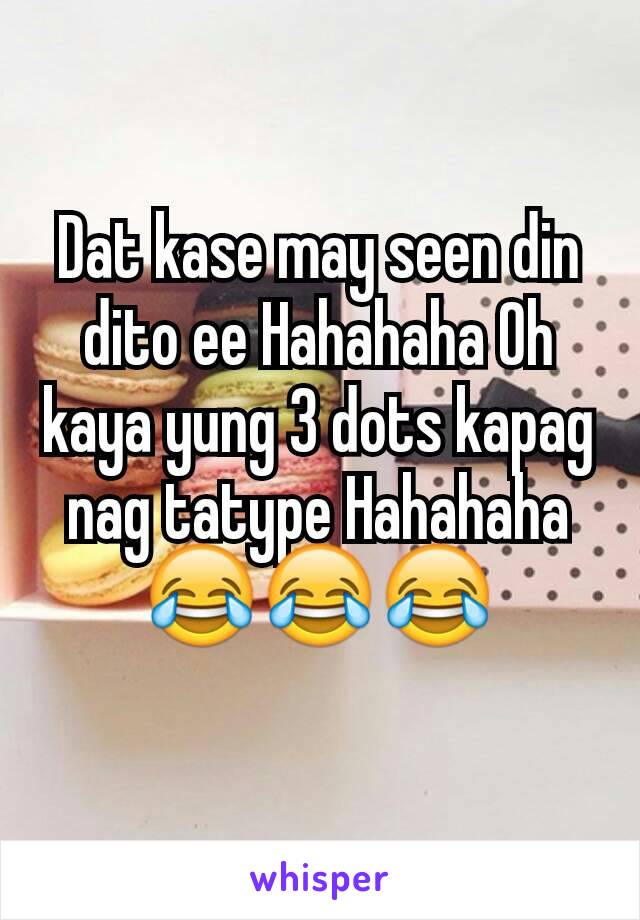 Dat kase may seen din dito ee Hahahaha Oh kaya yung 3 dots kapag nag tatype Hahahaha😂😂😂