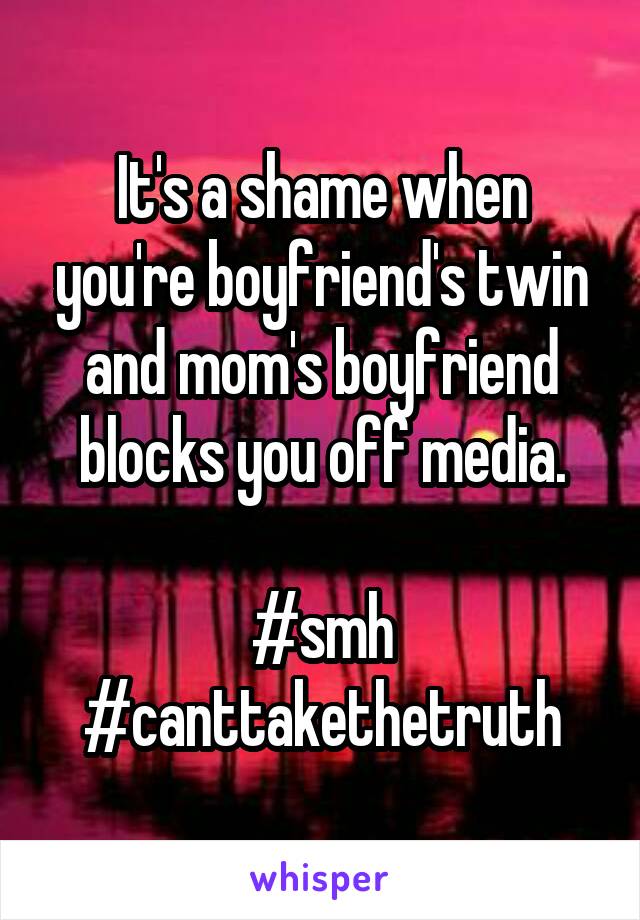 It's a shame when you're boyfriend's twin and mom's boyfriend blocks you off media.

#smh
#canttakethetruth