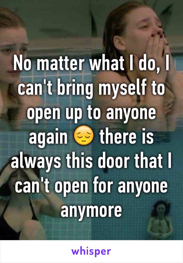 No matter what I do, I can't bring myself to open up to anyone again 😔 there is always this door that I can't open for anyone anymore