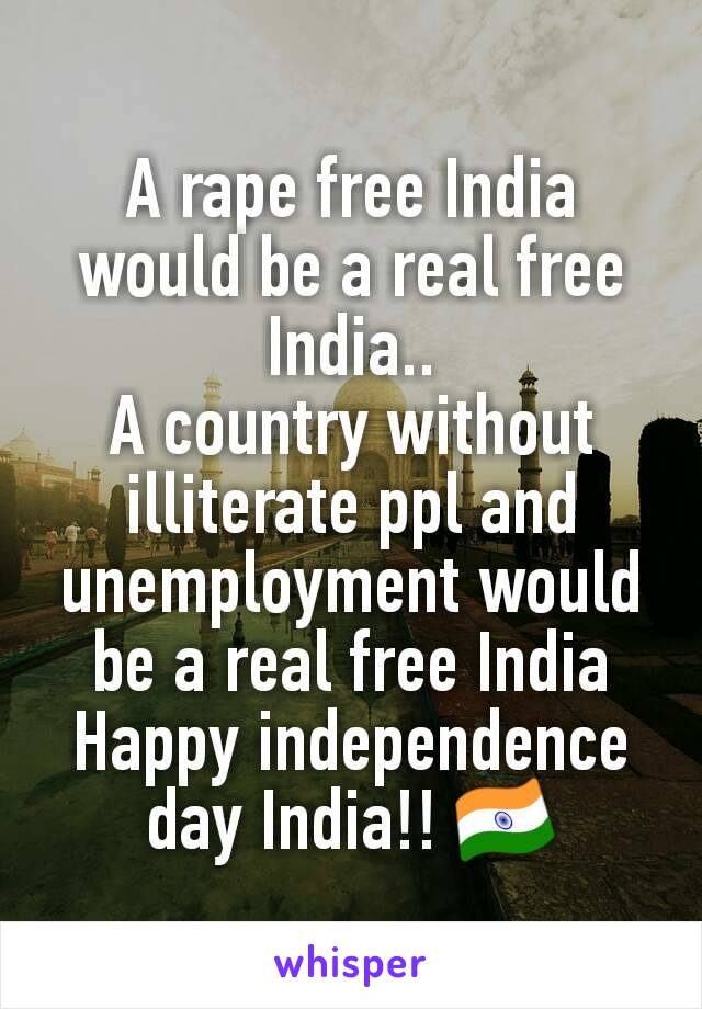 A rape free India would be a real free India..
A country without illiterate ppl and unemployment would be a real free India
Happy independence day India!! 🇮🇳