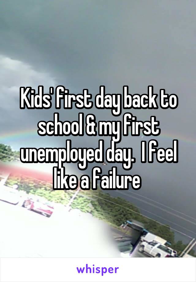 Kids' first day back to school & my first unemployed day.  I feel like a failure 
