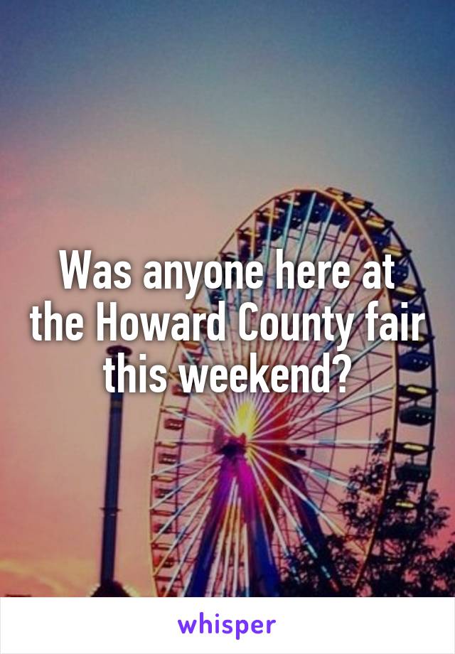 Was anyone here at the Howard County fair this weekend?
