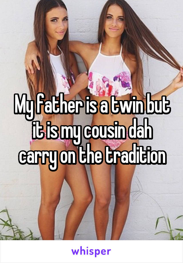 My father is a twin but it is my cousin dah carry on the tradition