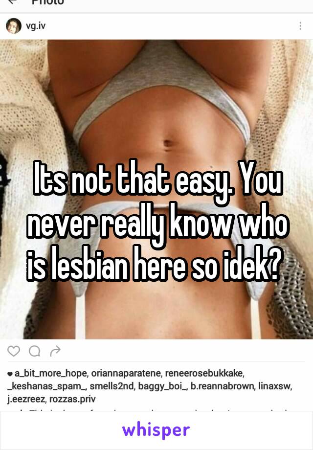Its not that easy. You never really know who is lesbian here so idek? 