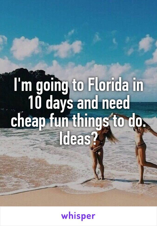 I'm going to Florida in 10 days and need cheap fun things to do. Ideas?
