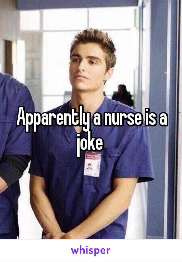 Apparently a nurse is a joke 