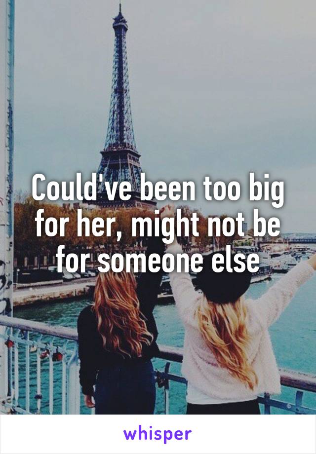 Could've been too big for her, might not be for someone else
