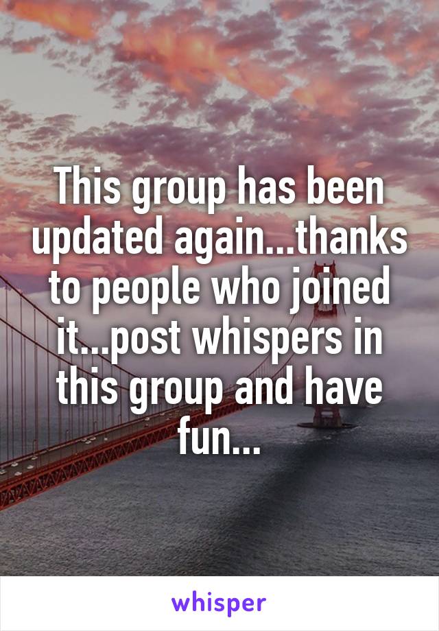 This group has been updated again...thanks to people who joined it...post whispers in this group and have fun...