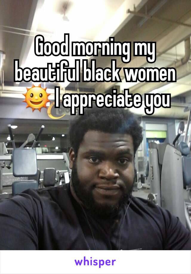 Good morning my beautiful black women🌞 I appreciate you