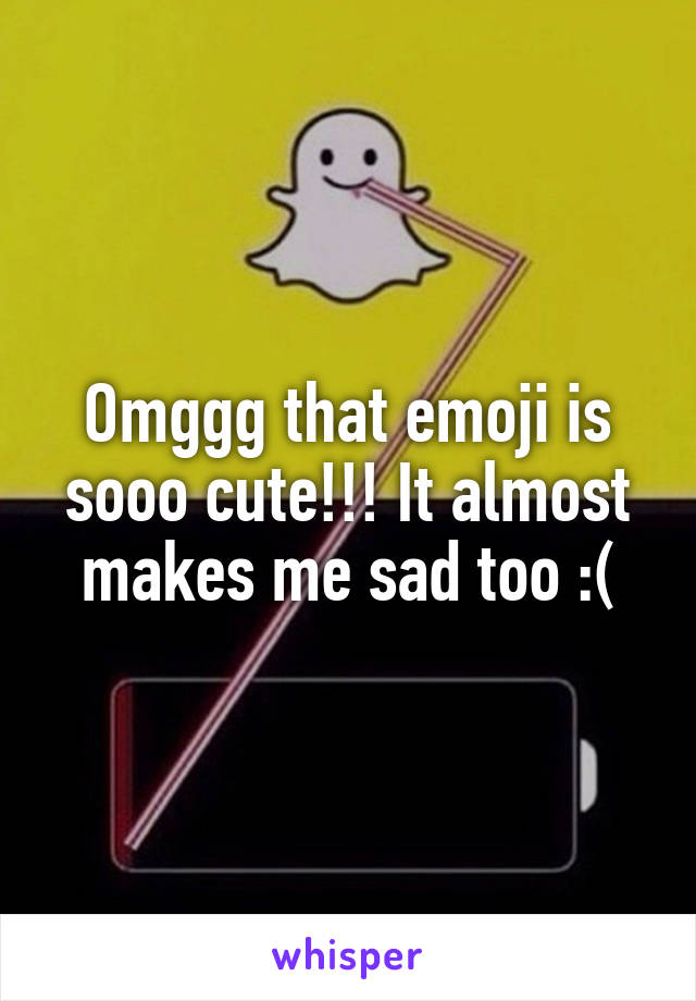 Omggg that emoji is sooo cute!!! It almost makes me sad too :(