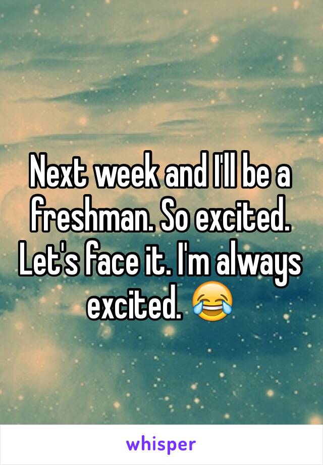 Next week and I'll be a freshman. So excited. Let's face it. I'm always excited. 😂
