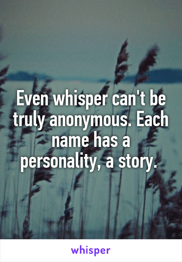 Even whisper can't be truly anonymous. Each name has a personality, a story. 