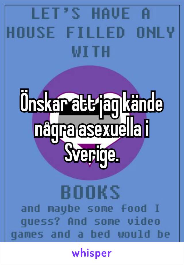 Önskar att jag kände några asexuella i Sverige.