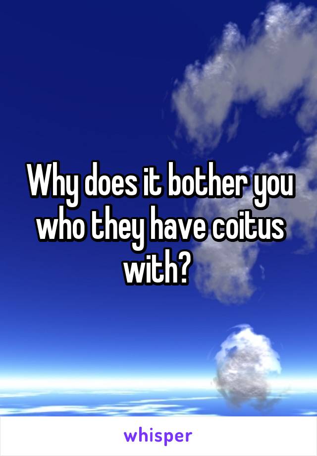Why does it bother you who they have coitus with? 