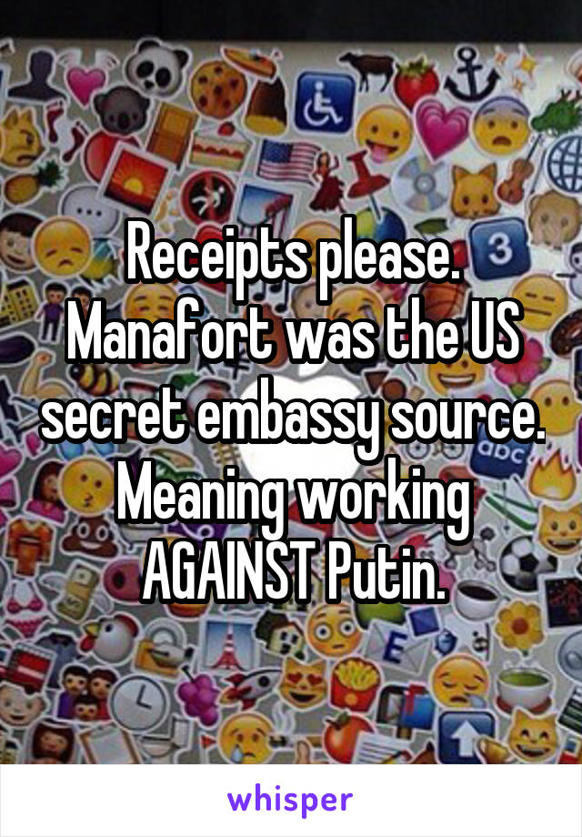 Receipts please. Manafort was the US secret embassy source. Meaning working AGAINST Putin.