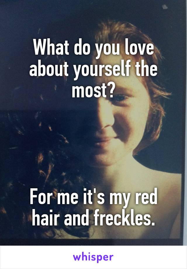 What do you love about yourself the most?




For me it's my red hair and freckles.