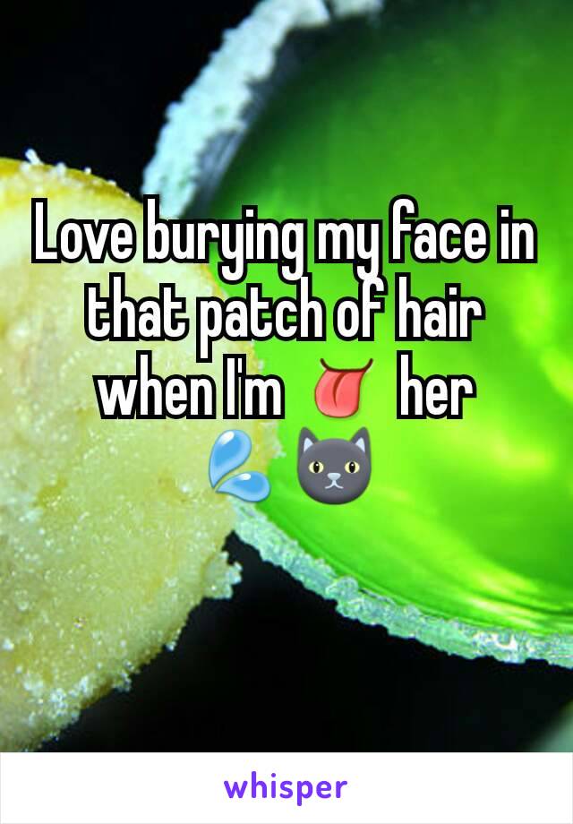 Love burying my face in that patch of hair when I'm 👅 her 💦🐱