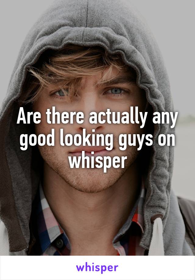 Are there actually any good looking guys on whisper