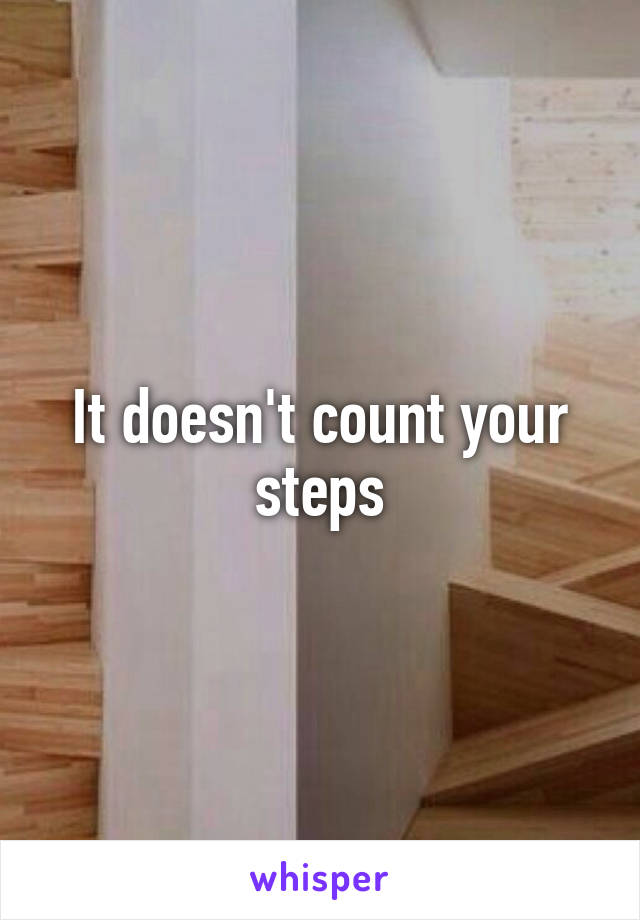 It doesn't count your steps