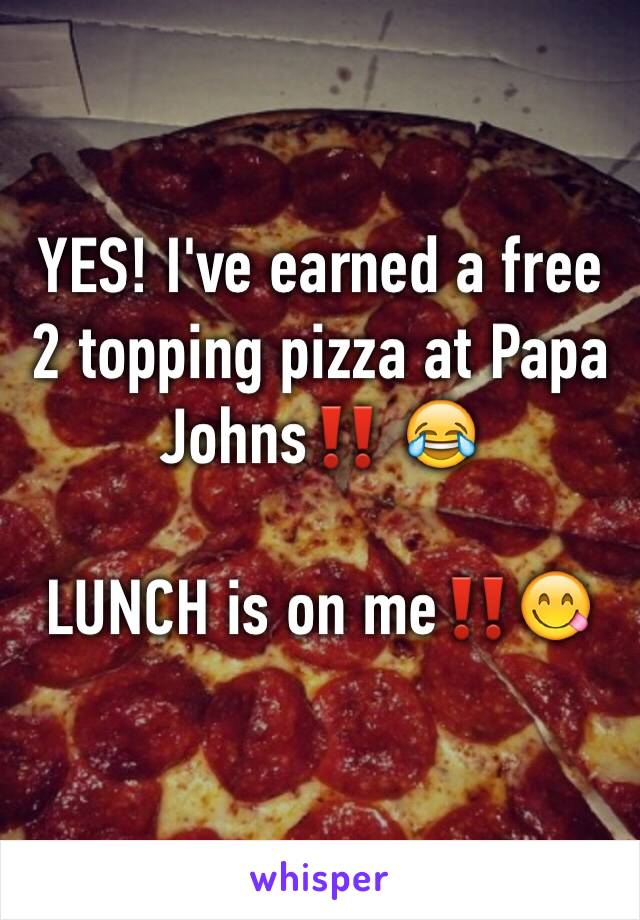 YES! I've earned a free 2 topping pizza at Papa Johns‼️ 😂 

LUNCH is on me‼️😋