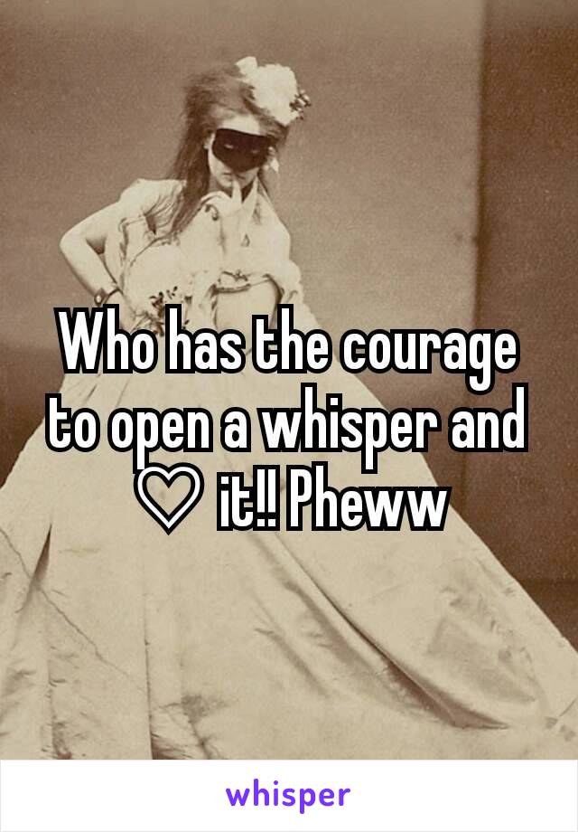 Who has the courage to open a whisper and ♡ it!! Pheww