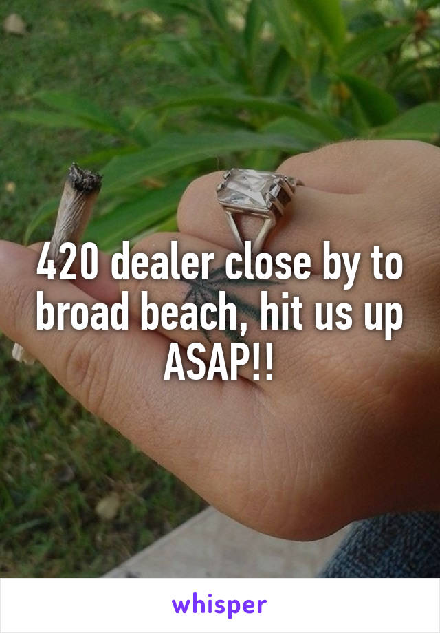 420 dealer close by to broad beach, hit us up ASAP!!