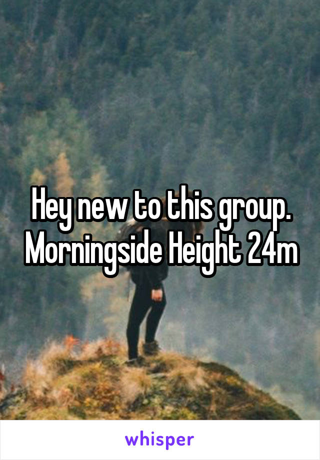 Hey new to this group. Morningside Height 24m