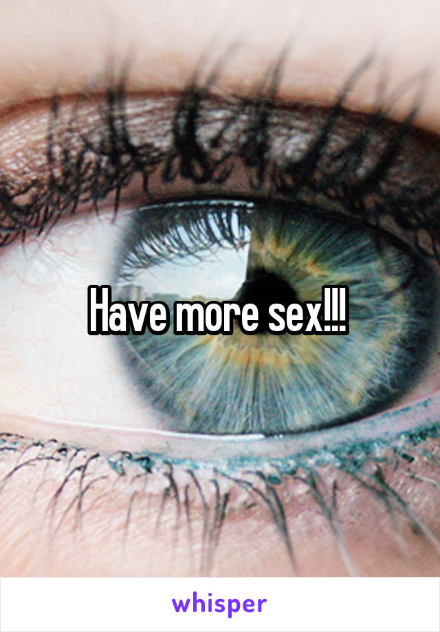 Have more sex!!! 