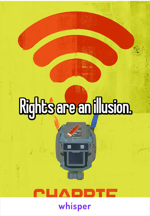Rights are an illusion.