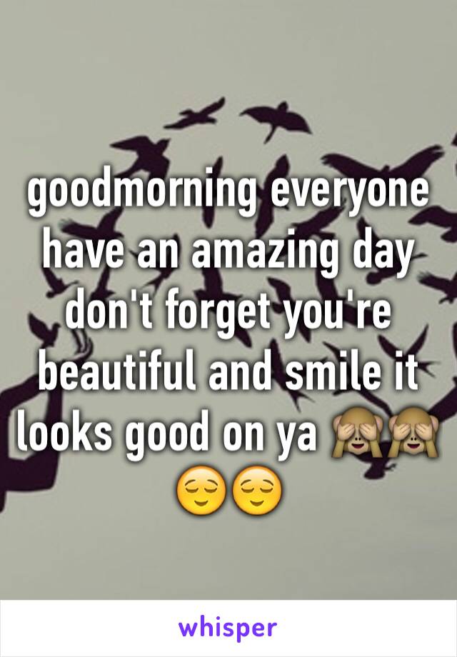 goodmorning everyone have an amazing day don't forget you're beautiful and smile it looks good on ya 🙈🙈😌😌