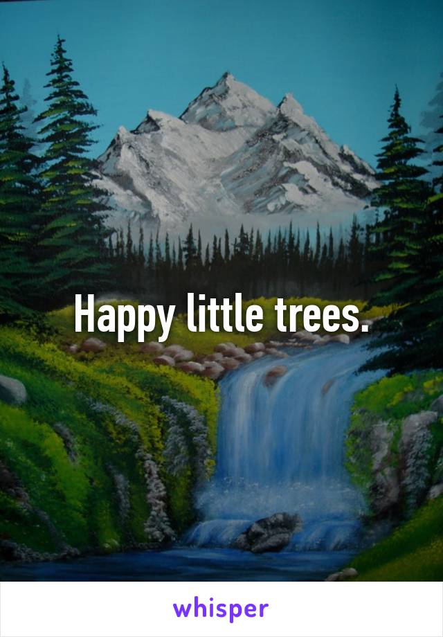 Happy little trees.