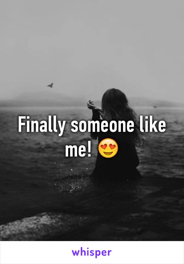 Finally someone like me! 😍