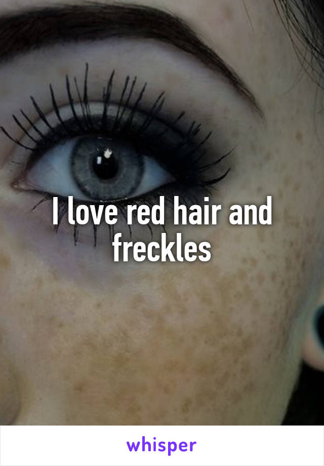 I love red hair and freckles