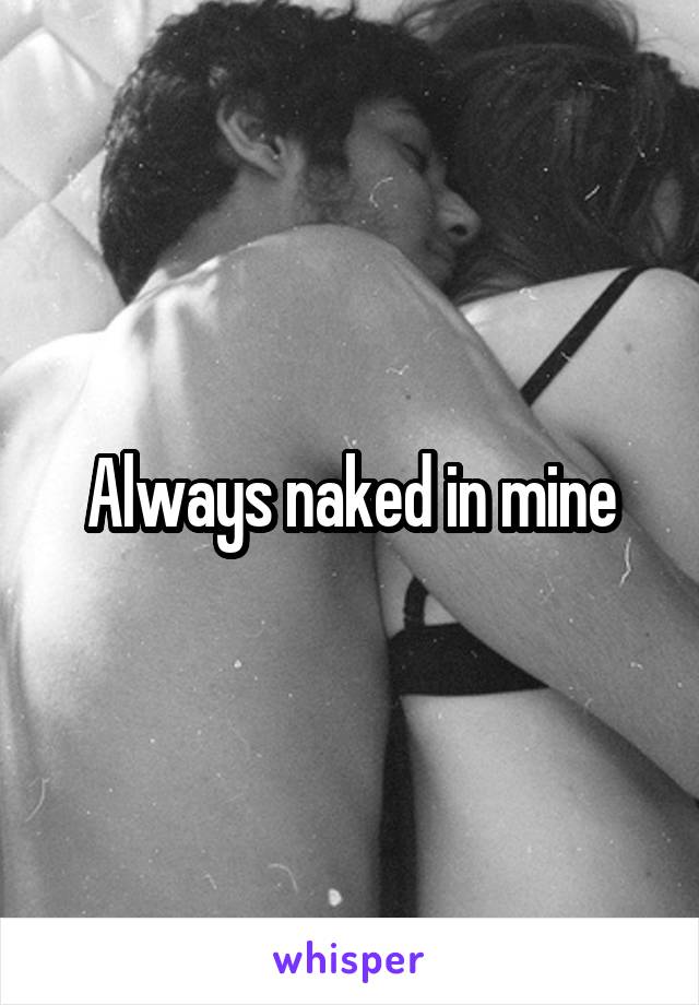 Always naked in mine