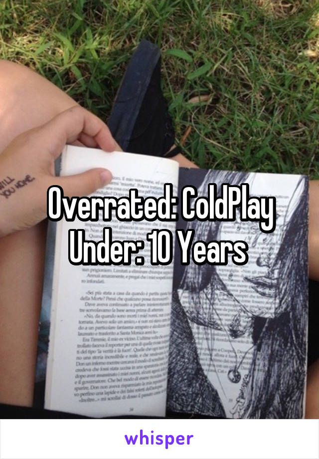 Overrated: ColdPlay
Under: 10 Years 