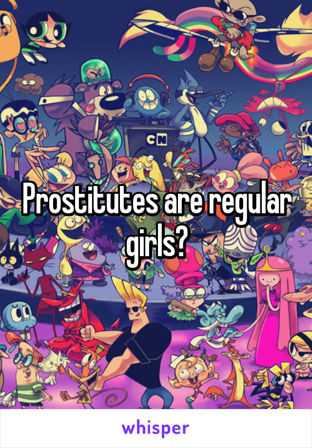 Prostitutes are regular girls?