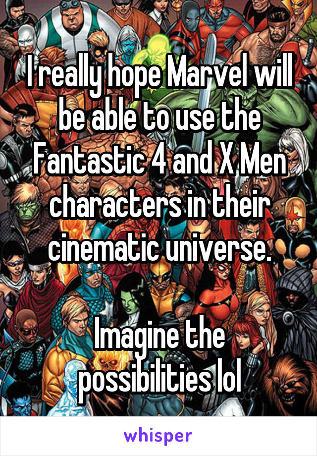 I really hope Marvel will be able to use the Fantastic 4 and X Men characters in their cinematic universe.

Imagine the possibilities lol