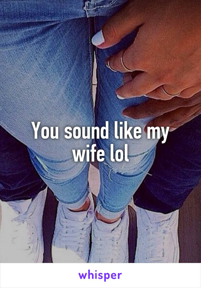 You sound like my wife lol