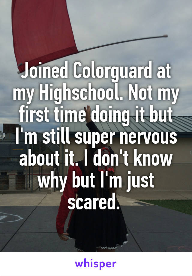 Joined Colorguard at my Highschool. Not my first time doing it but I'm still super nervous about it. I don't know why but I'm just scared. 
