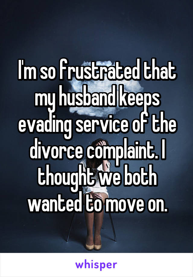 I'm so frustrated that my husband keeps evading service of the divorce complaint. I thought we both wanted to move on.
