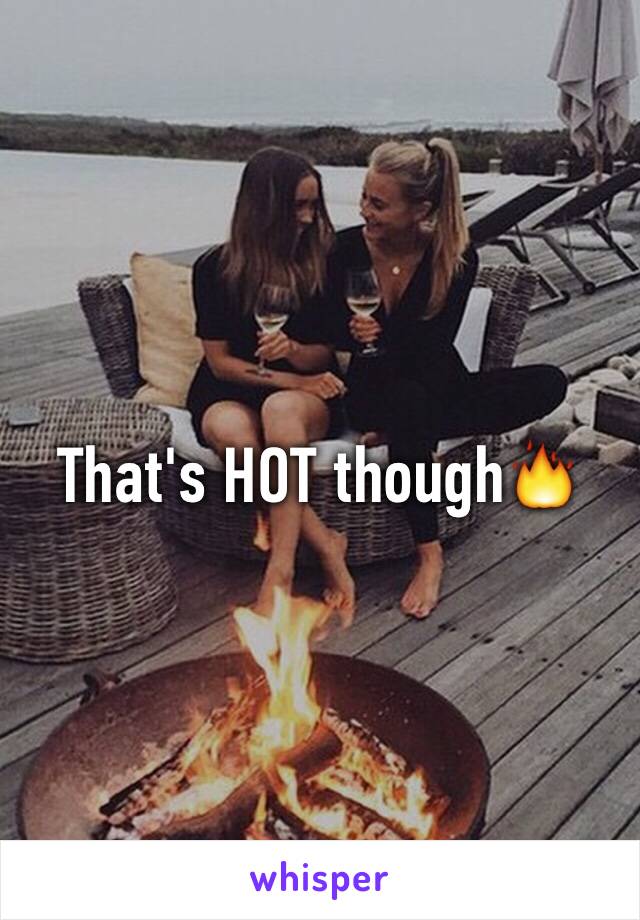 That's HOT though🔥