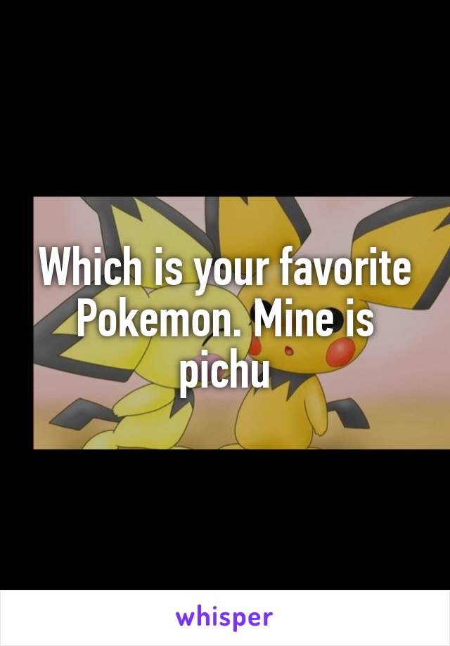 Which is your favorite Pokemon. Mine is pichu