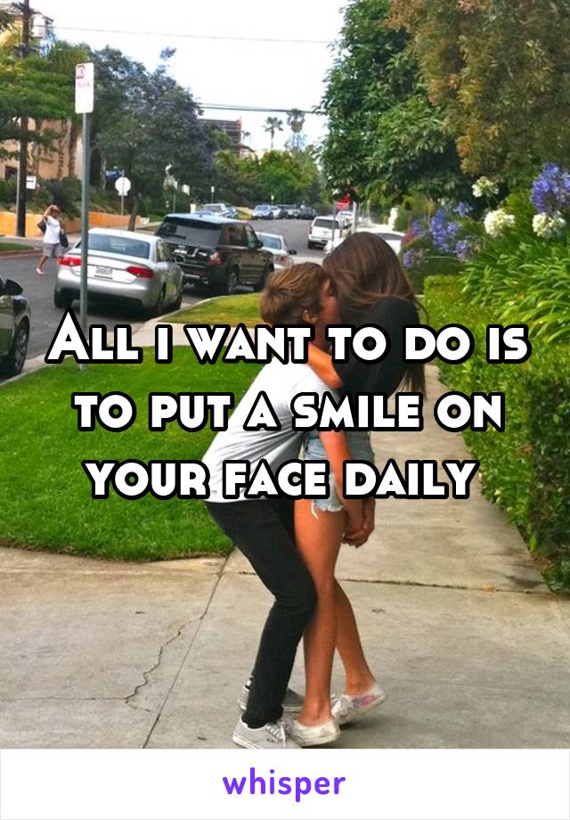 All i want to do is to put a smile on your face daily 